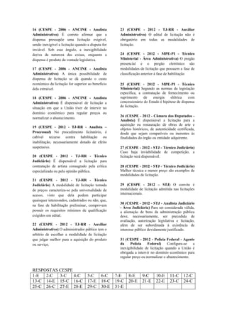 16 (CESPE - 2006 - ANCINE - Analista
Administrativo) É correto afirmar que a
dispensa pressupõe uma licitação exigível,
sendo inexigível a licitação quando a disputa for
inviável. Sob esse ângulo, a inexigibilidade
deriva da natureza das coisas, enquanto a
dispensa é produto da vontade legislativa.
17 (CESPE - 2006 - ANCINE - Analista
Administrativo) A única possibilidade de
dispensa de licitação se dá quando o custo
econômico da licitação for superior ao benefício
dela extraível.
18 (CESPE - 2006 - ANCINE - Analista
Administrativo) É dispensável de licitação a
situação em que a União tiver de intervir no
domínio econômico para regular preços ou
normalizar o abastecimento.
19 (CESPE - 2012 - TJ-RR - Analista –
Processual) No procedimento licitatório, é
cabível recurso contra habilitação ou
inabilitação, necessariamente dotado de efeito
suspensivo.
20 (CESPE - 2012 - TJ-RR - Técnico
Judiciário) É dispensável a licitação para
contratação de artista consagrado pela crítica
especializada ou pela opinião pública.
21 (CESPE - 2012 - TJ-RR - Técnico
Judiciário) A modalidade de licitação tomada
de preços caracteriza-se pela universalidade de
acesso, visto que dela podem participar
quaisquer interessados, cadastrados ou não, que,
na fase de habilitação preliminar, comprovem
possuir os requisitos mínimos de qualificação
exigidos em edital.
22 (CESPE - 2012 - TJ-RR - Auxiliar
Administrativo) O administrador público tem o
arbítrio de escolher a modalidade de licitação
que julgar melhor para a aquisição do produto
ou serviço.
23 (CESPE - 2012 - TJ-RR - Auxiliar
Administrativo) O edital de licitação não é
obrigatório em todas as modalidades de
licitação.
24 (CESPE - 2012 - MPE-PI - Técnico
Ministerial - Área Administrativa) O pregão
presencial e o pregão eletrônico são
modalidades de licitação que possuem a fase de
classificação anterior à fase de habilitação
25 (CESPE - 2012 - MPE-PI - Técnico
Ministerial) Segundo as normas da legislação
específica, a contratação de fornecimento ou
suprimento de energia elétrica com
concessionário do Estado é hipótese de dispensa
de licitação.
26 (CESPE - 2012 - Câmara dos Deputados -
Analista) É dispensável a licitação para a
aquisição ou restauração de obras de arte e
objetos históricos, de autenticidade certificada,
desde que sejam compatíveis ou inerentes às
finalidades do órgão ou entidade adquirente.
27 (CESPE - 2012 - STJ - Técnico Judiciário)
Caso haja inviabilidade de competição, a
licitação será dispensável.
28 (CESPE - 2012 - STJ - Técnico Judiciário)
Melhor técnica e menor preço são exemplos de
modalidades de licitação.
29 (CESPE - 2012 – STJ) O convite é
modalidade de licitação admitida nas licitações
internacionais.
30 (CESPE - 2012 - STJ - Analista Judiciário
- Área Judiciária) Para ser considerada válida,
a alienação de bens da administração pública
deve, necessariamente, ser precedida de
avaliação, autorização legislativa e licitação,
além de ser subordinada à existência de
interesse público devidamente justificado.
31 (CESPE - 2012 - Polícia Federal - Agente
da Polícia Federal) Configura-se a
inexigibilidade de licitação quando a União é
obrigada a intervir no domínio econômico para
regular preço ou normalizar o abastecimento.
RESPOSTAS CESPE
1-E 2-C 3-C 4-C 5-C 6-C 7-E 8-E 9-C 10-E 11-C 12-C
13-C 14-E 15-C 16-C 17-E 18-C 19-C 20-E 21-E 22-E 23-C 24-C
25-C 26-C 27-E 28-E 29-C 30-E 31-E
 