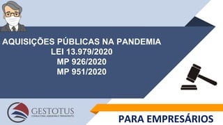 AQUISIÇÕES PÚBLICAS NA PANDEMIA
LEI 13.979/2020
MP 926/2020
MP 951/2020
PARA EMPRESÁRIOS
 