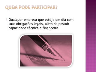  Qualquer empresa que esteja em dia com
suas obrigações legais, além de possuir
capacidade técnica e financeira.
 