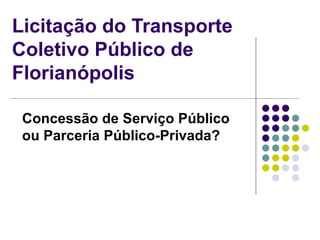 Licitação do Transporte Coletivo Público de Florianópolis Concessão de Serviço Público ou Parceria Público-Privada? 