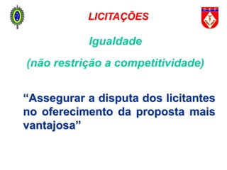 Igualdade
(não restrição a competitividade)
“Assegurar a disputa dos licitantes
no oferecimento da proposta mais
vantajosa”
LICITAÇÕES
 