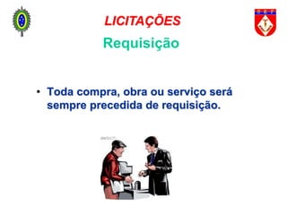 Requisição
• Toda compra, obra ou serviço será
sempre precedida de requisição.
LICITAÇÕES
 