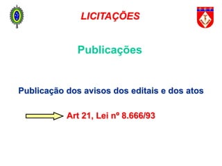 Publicações
Publicação dos avisos dos editais e dos atos
Art 21, Lei nº 8.666/93
LICITAÇÕES
 