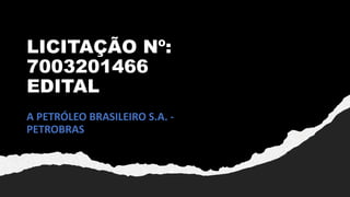 LICITAÇÃO Nº:
7003201466
EDITAL
A PETRÓLEO BRASILEIRO S.A. -
PETROBRAS
 