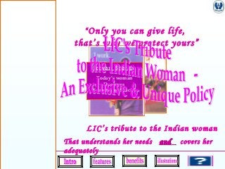 Jeevan Bharati
Today’s woman
Deserves
Something Special
1
“Only you can give life,
that’s why we protect yours”
LIC’s tribute to the Indian woman
That understands her needs andand covers her
adequately
 