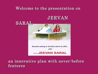 Welcome to the presentation onWelcome to the presentation on
JEEVANJEEVAN
SARALSARAL
an innovative plan with never-beforean innovative plan with never-before
featuresfeatures
 