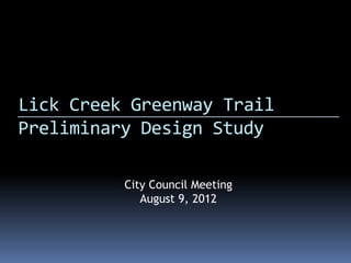 Lick Creek Greenway Trail
Preliminary Design Study

          City Council Meeting
             August 9, 2012
 