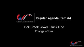 Regular Agenda Item #4
Lick Creek Sewer Trunk Line
Change of Use
 