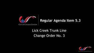 Regular Agenda Item 5.3
Lick Creek Trunk Line
Change Order No. 3
 