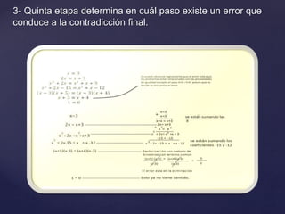 3- Quinta etapa determina en cuál paso existe un error que 
conduce a la contradicción final. 
 
