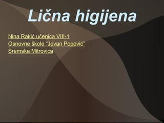 Lična higijena
Nina Rakić učenica VIII-1
Osnovne škole “Jovan Popović”
Sremska Mitrovica
 