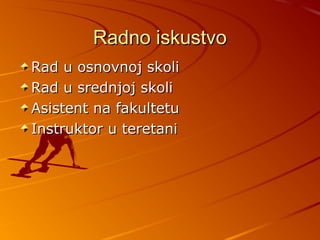 Radno iskustvo
Rad u osnovnoj skoli
Rad u srednjoj skoli
Asistent na fakultetu
Instruktor u teretani
 