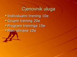 Cjenovnik uluga
Individualni trening 10e
Grupni trening 20e
Program treninga 15e
Plan ishrane 10e
 
