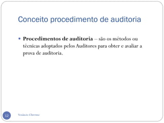 Conceito procedimento de auditoria
Venâncio Chirrime12
 Procedimentos de auditoria – são os métodos ou
técnicas adoptados pelos Auditores para obter e avaliar a
prova de auditoria.
 