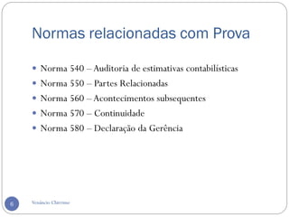 Normas relacionadas com Prova
Venâncio Chirrime6
 Norma 540 –Auditoria de estimativas contabilísticas
 Norma 550 – Partes Relacionadas
 Norma 560 –Acontecimentos subsequentes
 Norma 570 – Continuidade
 Norma 580 – Declaração da Gerência
 
