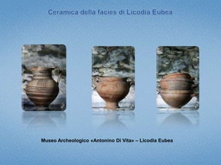 Ceramica della facies di Licodia EubeaMuseo Archeologico «Antonino Di Vita» – Licodia Eubea