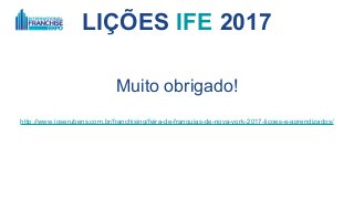 LIÇÕES IFE 2017
Muito obrigado!
http://www.joserubens.com.br/franchising/feira-de-franquias-de-nova-york-2017-licoes-e-aprendizados/
 
