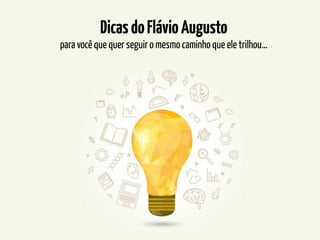 DicasdoFlávioAugusto
para você que quer seguir o mesmo caminho que ele trilhou…
 