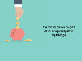 Viva com não mais do que 50%
do seu lucro para ampliar seu
capital de giro
 