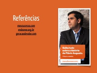 meusucesso.com
endeavor.org.br
geracaodevalor.com
Referências
 