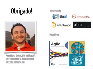 AndréFariaGomes,CTOnaBluesoft
http://linkedin.com/in/andrefariagomes
http://blog.andrefaria.com
Obrigado!
MeusLivros
MeuTrabalho
 