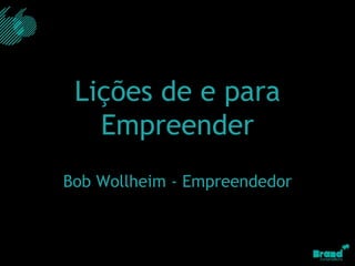 Lições de e para Empreender Bob Wollheim - Empreendedor 
