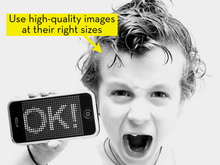 Use high-quality images
  at their right sizes
 