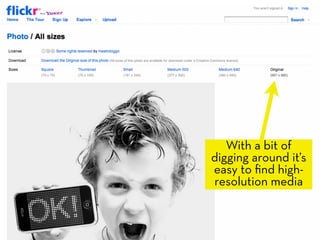 With a bit of
digging around it’s
easy to ﬁnd high-
resolution media
 