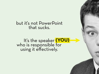 but it’s not PowerPoint
       that sucks.

  It’s the speaker (YOU)
who is responsible for
 using it eﬀectively.
 