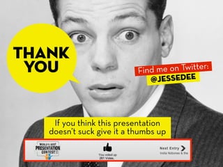 thank
 you                       Find me on Twitter:
                              @jessedee




    If you think this presentation
   doesn’t suck give it a thumbs up
 