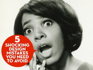 5
shocking
 design
mistakes
you need
to avoid
 