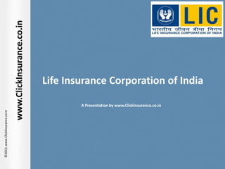 www.ClickInsurance.co.in




                                                             Life Insurance Corporation of India

                                                                     A Presentation by www.ClickInsurance.co.in
©2012, www.ClickInsurance.co.in




www.ClickInsurance.co.in
 