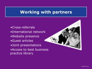 Working with partners Cross-referrals International network Website presence Guest articles Joint presentations Access to best business   practice library  