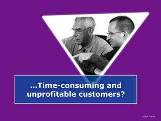 … Time-consuming and unprofitable customers? 