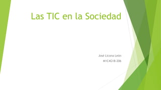 Las TIC en la Sociedad
José Licona León
M1C4G18-206
 