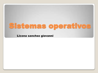 Sistemas operativos
 Licona sanchez giovanni
 
