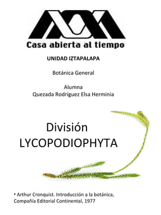 UNIDAD IZTAPALAPA Botánica General Alumna Quezada Rodríguez Elsa Herminia División  LYCOPODIOPHYTA ,[object Object]