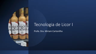 Tecnologia de Licor I
Profa. Dra. Miriam Cartonilho
 