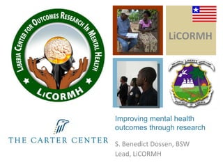LiCORMH

Improving mental health
outcomes through research
S. Benedict Dossen, BSW
Lead, LiCORMH

 