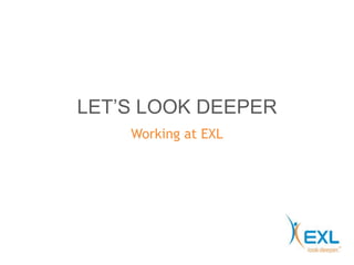 LET’S LOOK DEEPER 
Working at EXL 
 