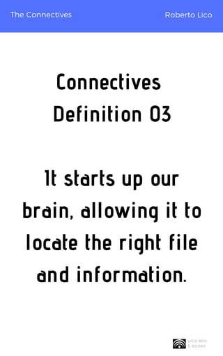 The Connectives
Connectives
Definition 03
It starts up our
brain, allowing it to
locate the right file
and information.
Ro...
