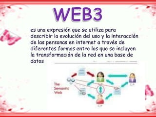es una expresión que se utiliza para
describir la evolución del uso y la interacción
de las personas en internet a través de
diferentes formas entre los que se incluyen
la transformación de la red en una base de
datos