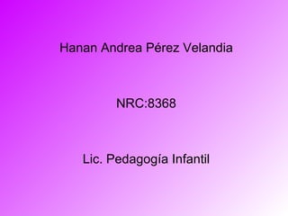 Hanan Andrea Pérez Velandia NRC:8368 Lic. Pedagogía Infantil 