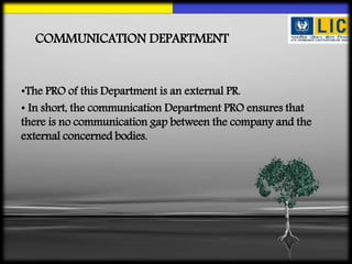 COMMUNICATION DEPARTMENT
•The PRO of this Department is an external PR.
• In short, the communication Department PRO ensures that
there is no communication gap between the company and the
external concerned bodies.
 