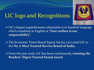 LIC logo and Recognitions 
 LIC's slogan yogakshemam vahamyaha is in Sanskrit language 
which translates in English as "Y...