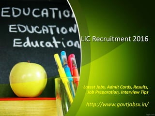 LIC Recruitment 2016
Latest Jobs, Admit Cards, Results,
Job Preparation, Interview Tips
http://www.govtjobsx.in/
 