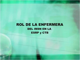 ROL DE LA ENFERMERA  DEL INSN EN LA  ESRP y CTB 