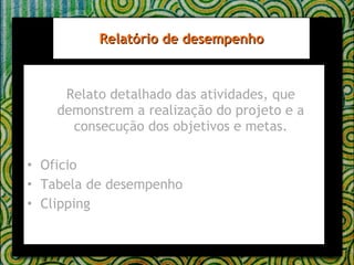 Relato detalhado das atividades, que demonstrem a realização do projeto e a consecução dos objetivos e metas. Oficio Tabela de desempenho Clipping Relatório de desempenho 