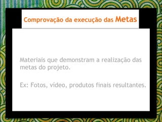 Materiais que demonstram a realização das metas do projeto. Ex: Fotos, vídeo, produtos finais resultantes. Comprovação da execução das  Metas 