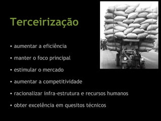 Terceirização   aumentar a eficiência  manter o foco principal  estimular o mercado   aumentar a competitividade racionalizar infra-estrutura e recursos humanos obter excelência em quesitos técnicos 